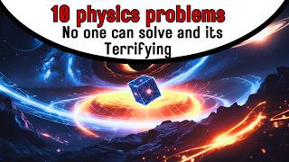 10 Physics Problems No One Can Solve (And It’s Terrifying)