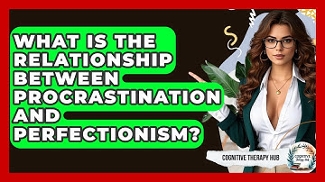 What Is The Relationship Between Procrastination And Perfectionism? - Cognitive Therapy Hub