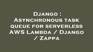 Django : Asynchronous task queue for serverless AWS Lambda / Django / Zappa