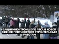 Защитники Троицкого леса в Новой Москве противостоят строительным работам / LIVE 09.02.22