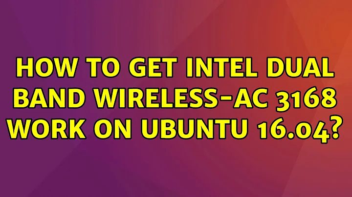 Ubuntu: How to get Intel Dual Band Wireless-AC 3168 work on Ubuntu 16.04?