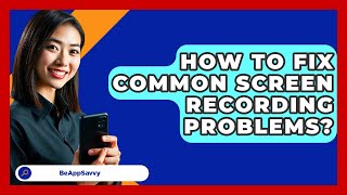 How To Fix Common Screen Recording Problems? - Be App Savvy