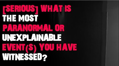 What is the most paranormal or unexplainable event(s) you have witnessed? r/askreddit scary stories