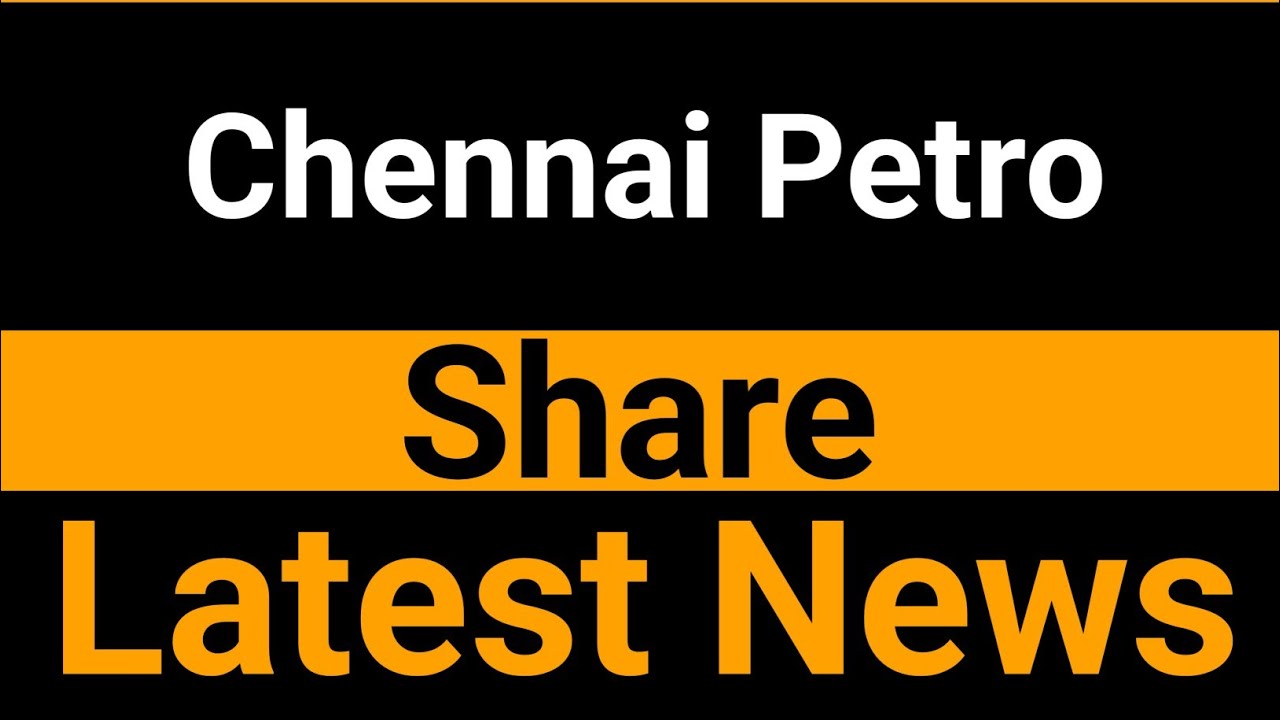 Chennai Petro share latest news