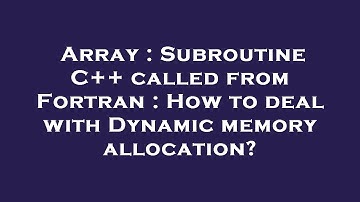 Array : Subroutine C++ called from Fortran : How to deal with Dynamic memory allocation?