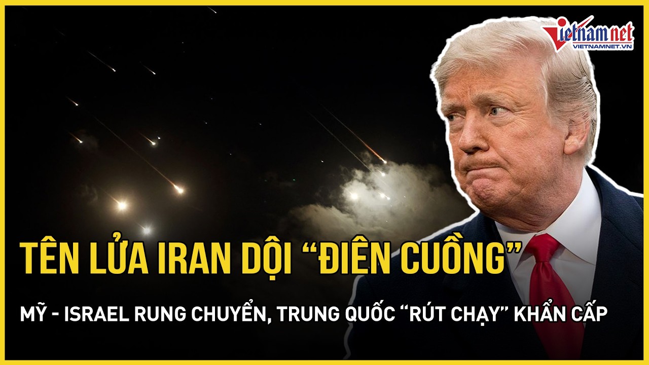 Choáng váng tên lửa Iran dội “điên cuồng”, Mỹ-Israel rung chuyển, Trung Quốc “rút chạy” khẩn cấp