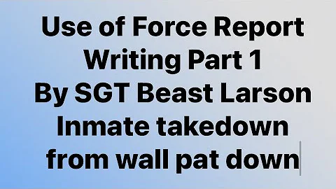 Use of Force Report Writing Part 1 by SGT Beast Larson Defensive Tactics Instructor