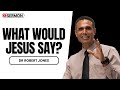 What Would Jesus Say? – Dr Robert Jones
