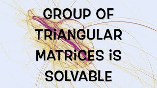 The group of triangular matrices is solvable