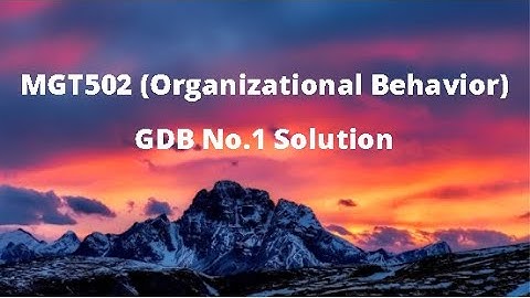 MGT502 (Organizational Behavior) GDB No.1 Idea Solution Spring 2021