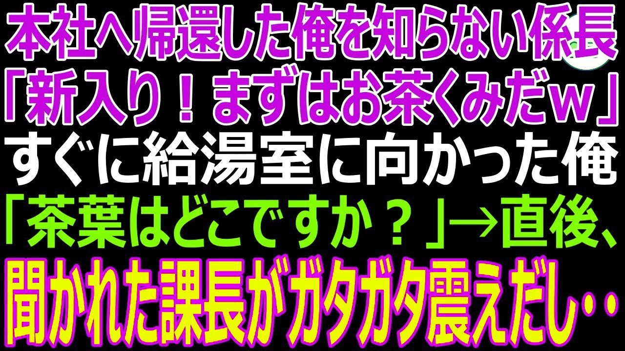 【スカッと】本社へ帰還した俺を知らない係長「新入り！まずはお茶くみだｗ」すぐに給湯室に向かった俺「茶葉はどこですか？」→直後、聞かれた課長がガタガタ震えだし・・