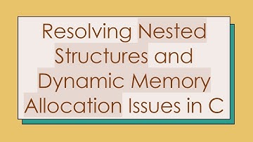 Resolving Nested Structures and Dynamic Memory Allocation Issues in C