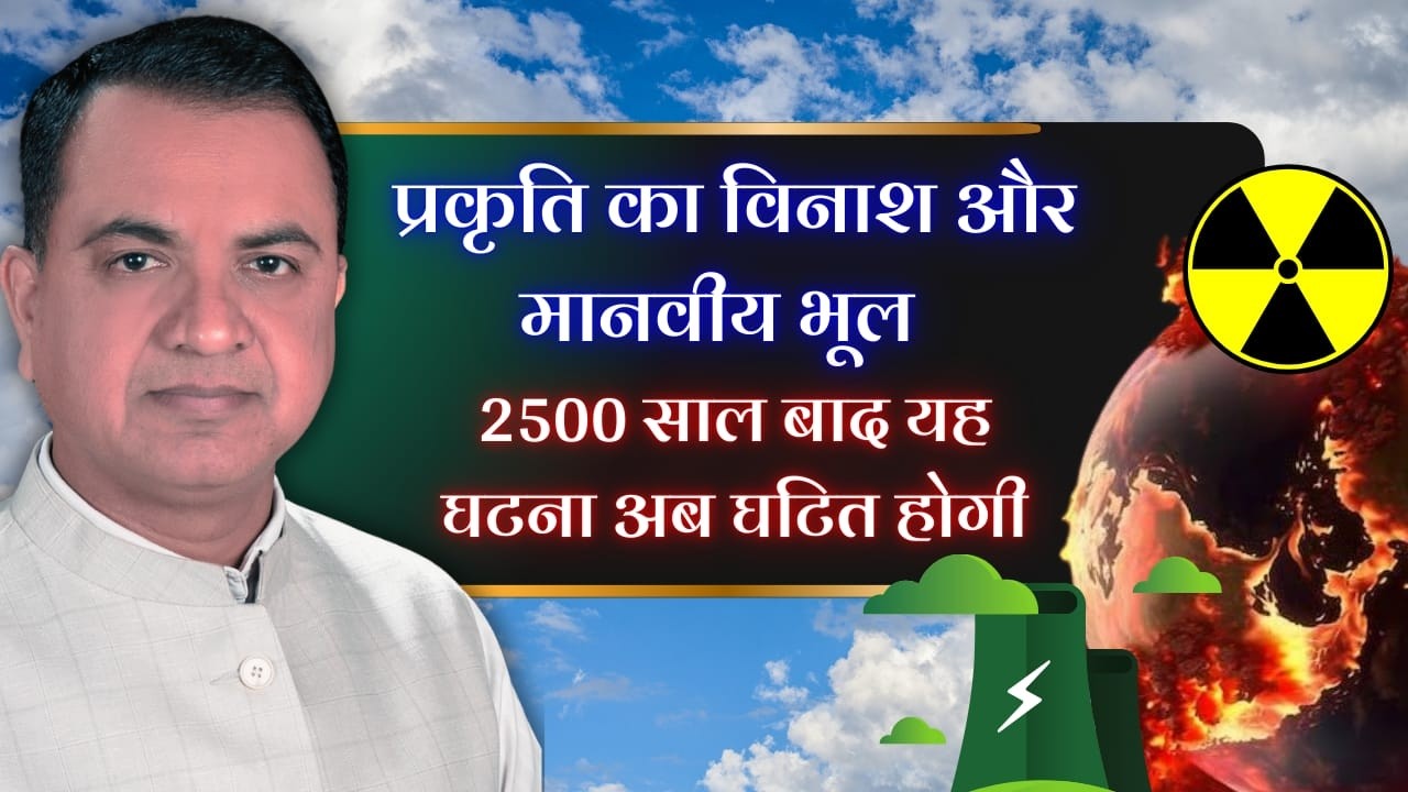 प्रकृति का विनाश और मानवीय भूल  2500 साल बाद यह घटना अब घटित होगी