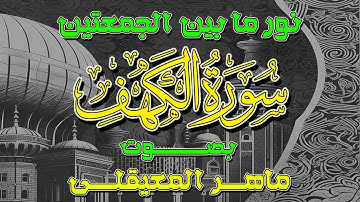نور ما بين الجمعتين سورة الكهف بصوت ماهر المعيقلى