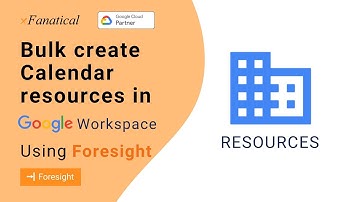 How to bulk add calendar resources Google Workspace using xFanatical Foresight