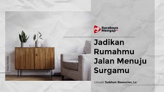 Jadikan Rumahmu Jalan Menuju Surgamu - Ustadz Subhan Bawazier, Lc