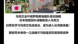 乌克兰全歼俄罗斯黑海舰队重创旗舰,日本地面部队成编制进入乌克兰,日军在学习乌克兰先进战法,或为进入台湾做准备!解放军未来统一之战绝不可能是高烈度局部战争