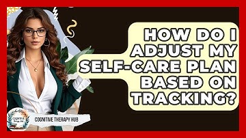 How Do I Adjust My Self-Care Plan Based On Tracking? - Cognitive Therapy Hub