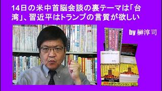 14日の米中首脳会談の裏テーマは「台湾」、習近平はトランプの言質が欲しい by榊淳司
