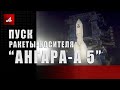 Пуск ракеты-носителя «Ангара-А5»