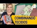 COMO COMBINAR TECIDOS E CORES: COSTURA E PATCHWORK | DIY | DRICA TV | SEGUNDAS E QUINTAS