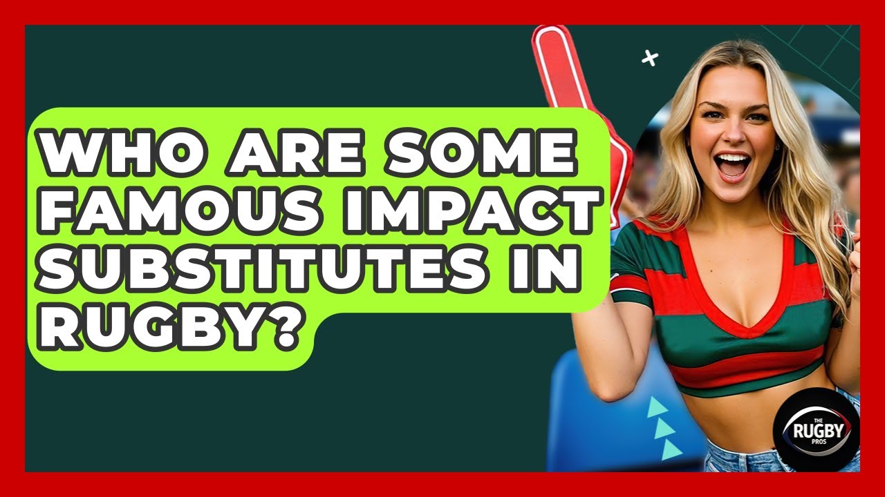 Who Are Some Famous Impact Substitutes In Rugby? - The Rugby Pros