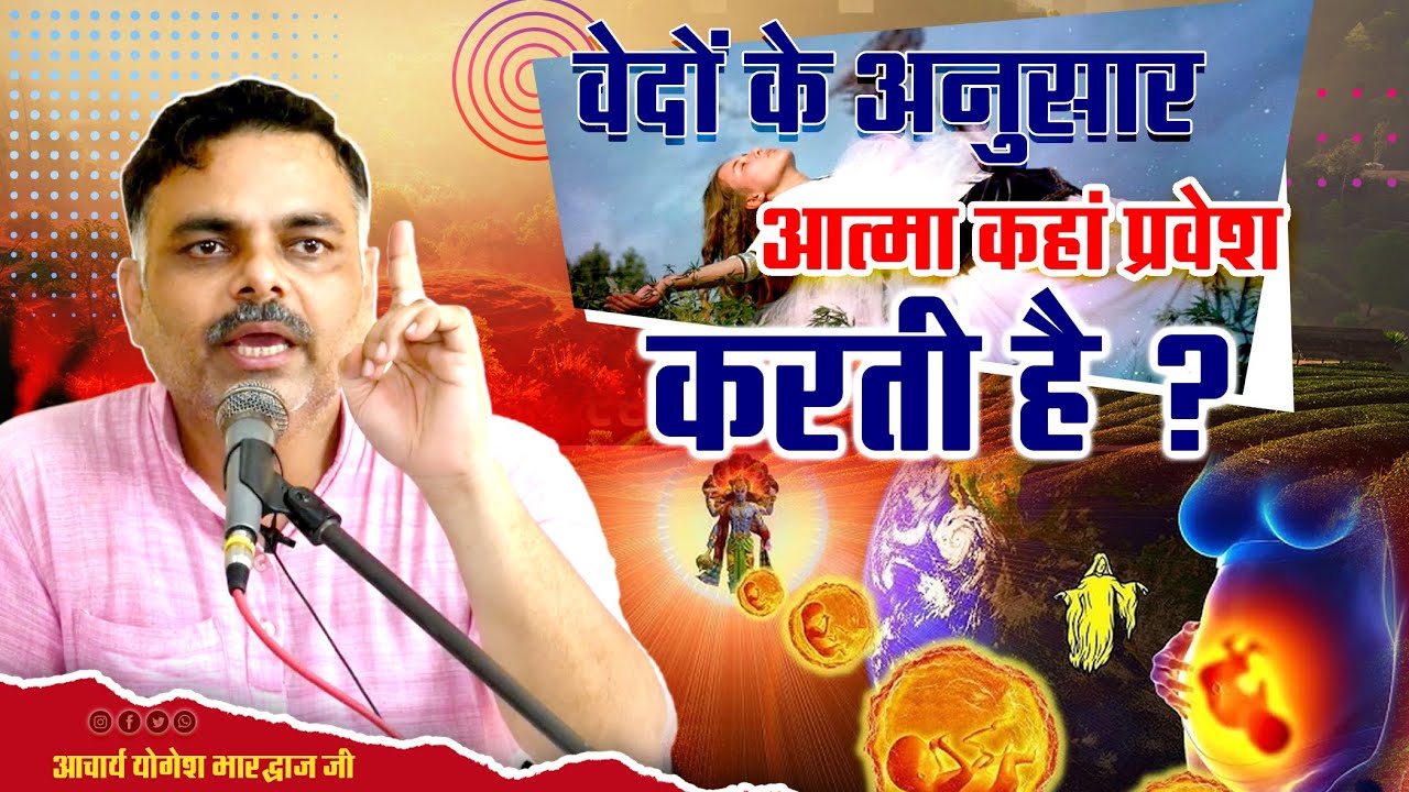वेदों के अनुसार आत्मा कहां प्रवेश करती है ? || आचार्य योगेश भारद्वाज जी ||