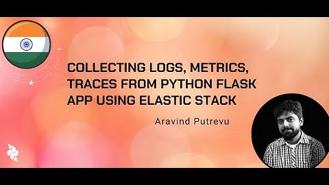 Aravind Putrevu(He/Him) - Collecting Logs, Metrics, Traces from Python Flask App using Elastic Stack