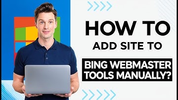 How to add site to Bing Webmaster Tools manually using XML file, HTML meta tag, and CNAME record?