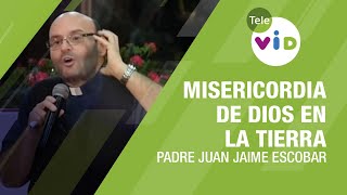 La Misericordia de Dios en la Tierra, Padre Juan Jaime Escobar - Tele VID