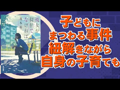 子どもに関わる事件と自身の子育て。積み上げと目の向け方が強烈な連作短編集｜逸木裕先生『彼女が探偵でなければ』KADOKAWA