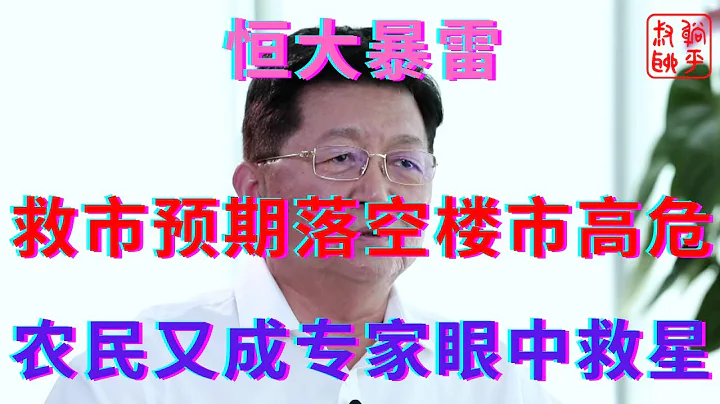 恒大暴雷之救市预期落空楼市岌岌可危||农民又成专家眼中香饽饽||躺平叔聊房地产 - 天天要闻