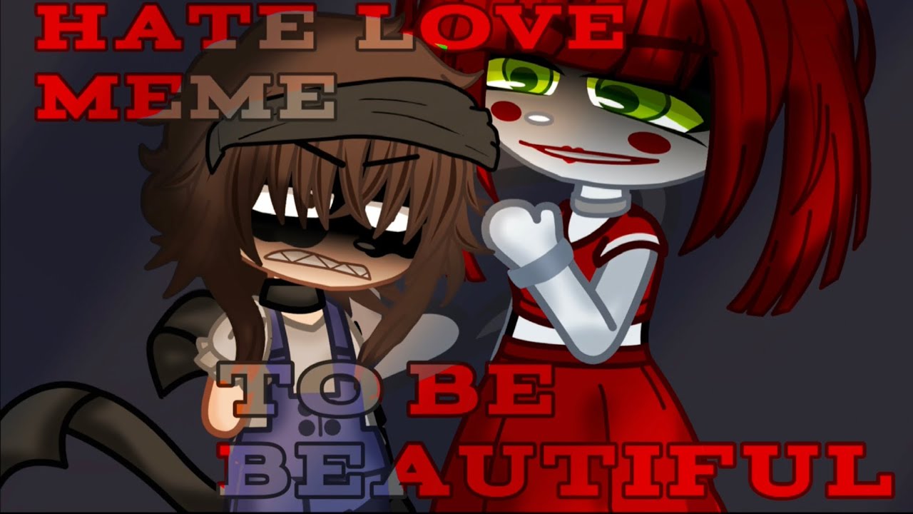 Hate Love Meme | GC | FNaF | Fazbear Frights | To Be Beautiful | Sarah ...