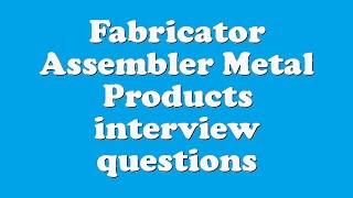 Fabricator Assembler Metal Products interview questions