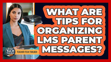 What Are Tips for Organizing LMS Parent Messages?