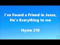 I’ve Found a Friend in Jesus, He’s Everything to me – Hymn 210