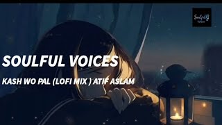 KASH WO PAL PAIDA HI NA HO  (ATIF ASLAM) | LOFI MIX | ATIF ASLAM | SOULFUL VOICES