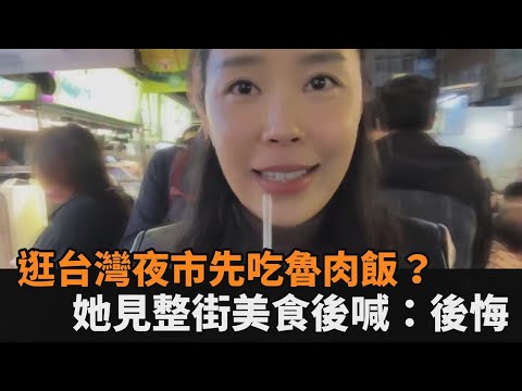 後悔先吃魯肉飯？初訪台灣夜市見滿街美食 移美山東妞喊：根本吃不完－全民話燒