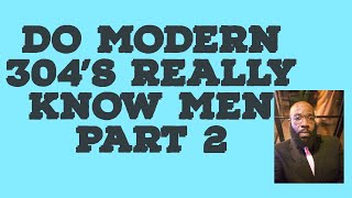 Do Modern 304's Really Know Men Part 2