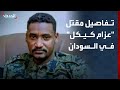 الحدث ترصد تفاصيل مقتل القيادي في قوات درع السودان عزام كيكل