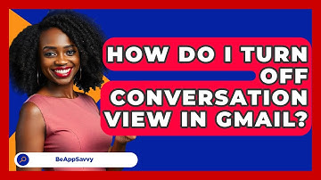 How Do I Turn Off Conversation View In Gmail? - Be App Savvy