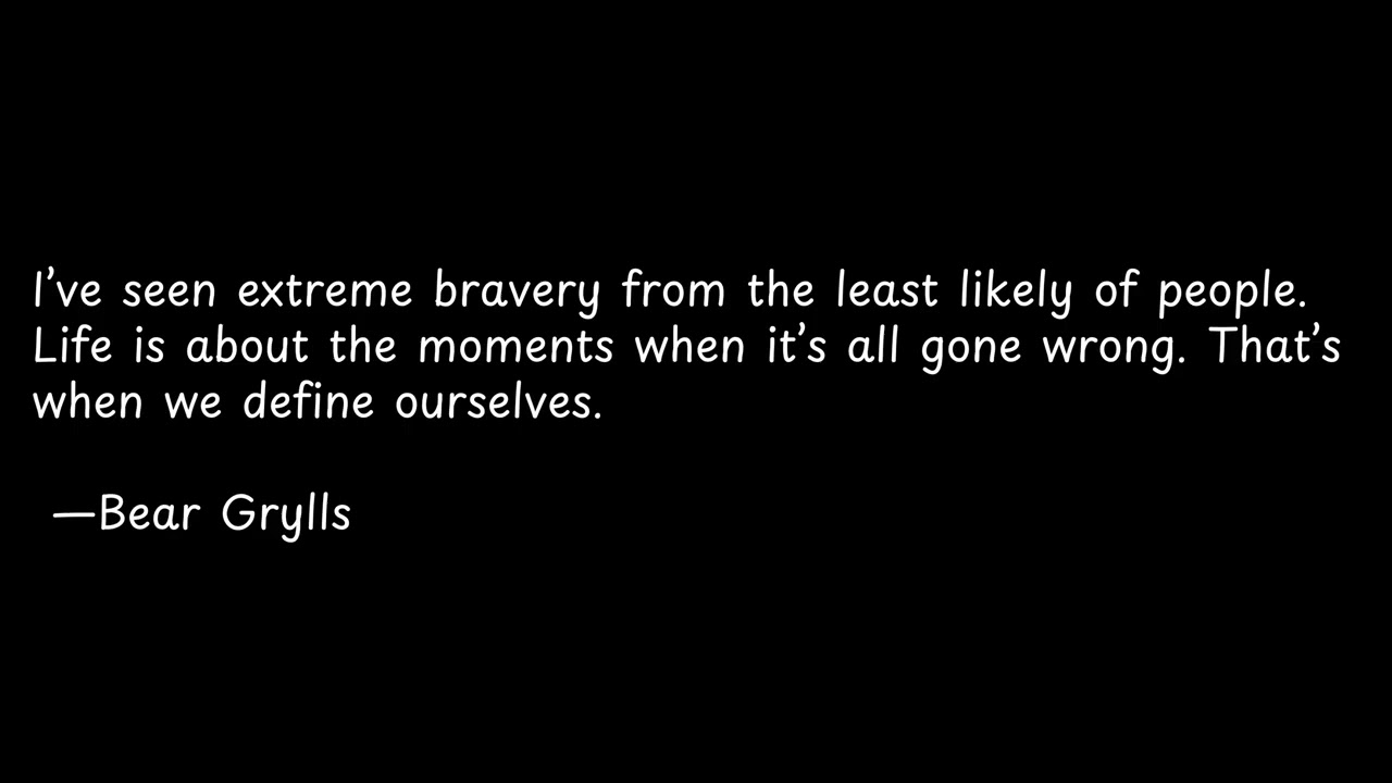 I’ve seen extreme bravery from the