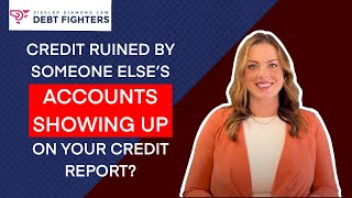 Credit Ruined by Someone Else's Accounts Showing up on your Credit Report?