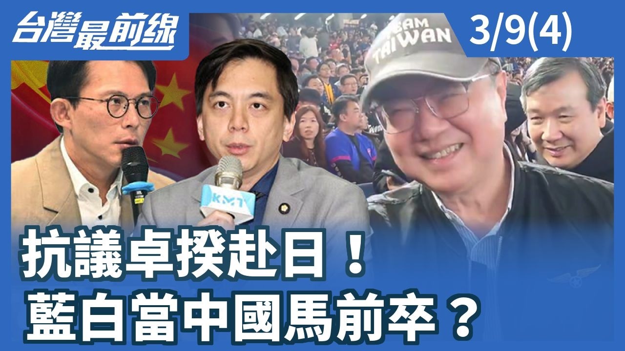 抗議卓揆赴日！ 藍白當中國馬前卒？【台灣最前線】2026.03.09(4)