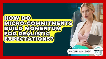 How Do Micro-commitments Build Momentum For Realistic Expectations? - Work Life Balance Experts