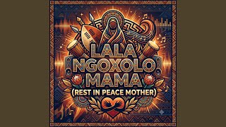 Lala Ngoxolo Mama (Rest in Peace Mother)
