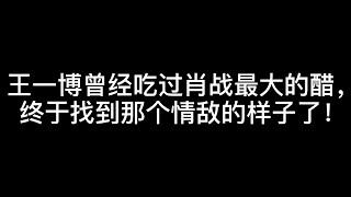 王一博曾经吃过肖战最大的醋，终于知道王一博情敌长什么样子了！
