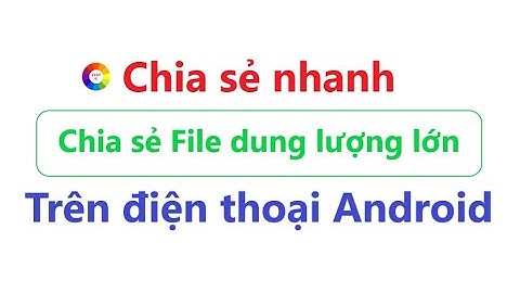 cách dùng tính năng chia sẻ nhanh trên điện thoại Android | Chia sẻ File dung lượng lớn siêu tốc