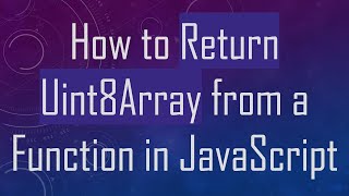 How to Return Uint8Array from a Function in JavaScript