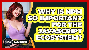 Why Is Npm So Important For The JavaScript Ecosystem? - JavaScript Toolkit